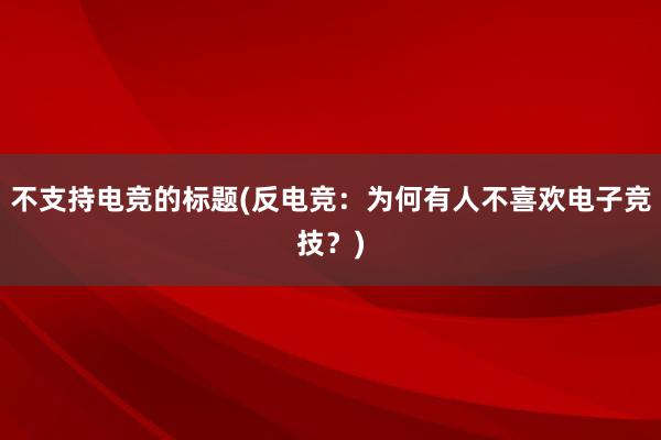 不支持电竞的标题(反电竞：为何有人不喜欢电子竞技？)