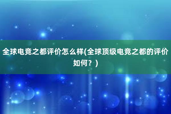 全球电竞之都评价怎么样(全球顶级电竞之都的评价如何？)