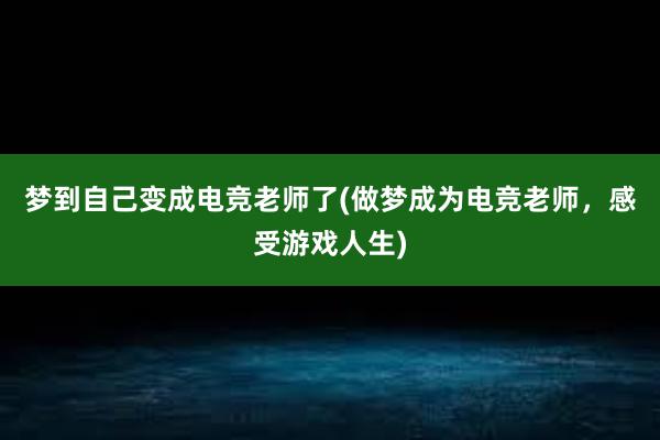 梦到自己变成电竞老师了(做梦成为电竞老师，感受游戏人生)