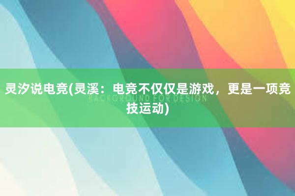 灵汐说电竞(灵溪：电竞不仅仅是游戏，更是一项竞技运动)