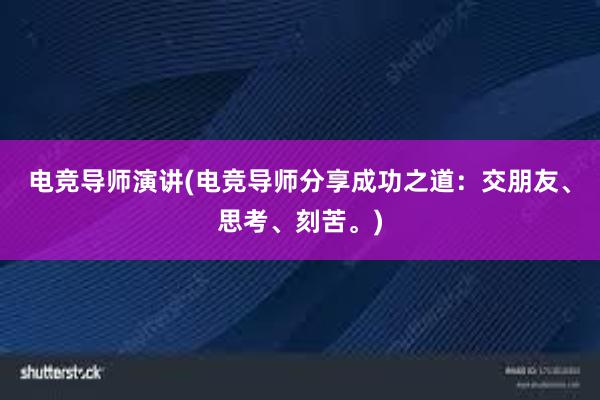 电竞导师演讲(电竞导师分享成功之道：交朋友、思考、刻苦。)