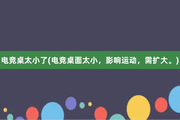 电竞桌太小了(电竞桌面太小，影响运动，需扩大。)