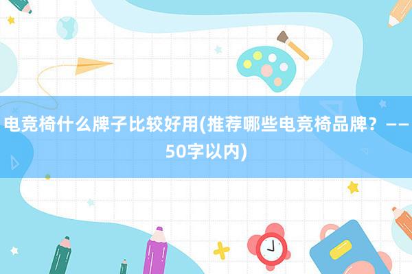 电竞椅什么牌子比较好用(推荐哪些电竞椅品牌？——50字以内)