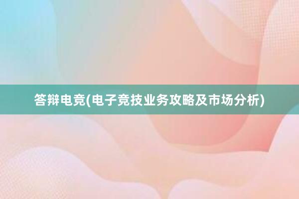 答辩电竞(电子竞技业务攻略及市场分析)