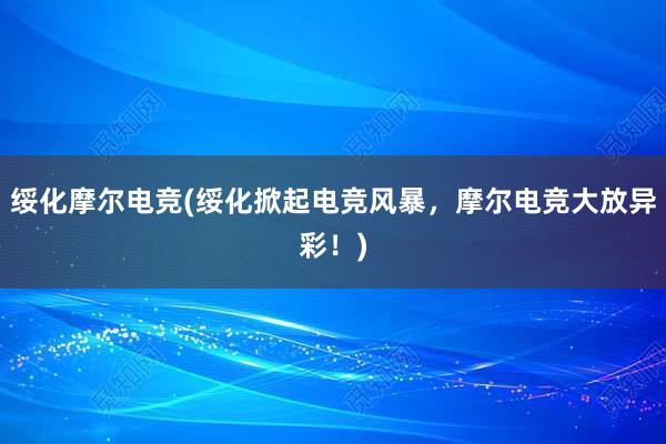 绥化摩尔电竞(绥化掀起电竞风暴，摩尔电竞大放异彩！)