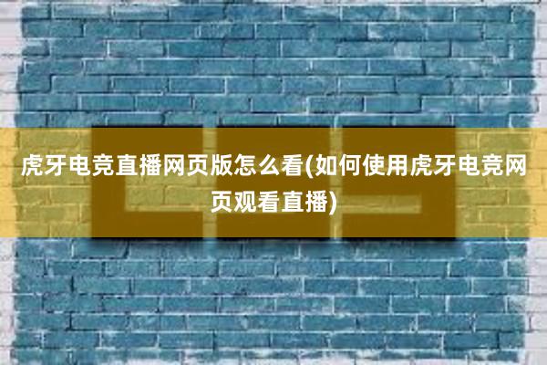 虎牙电竞直播网页版怎么看(如何使用虎牙电竞网页观看直播)