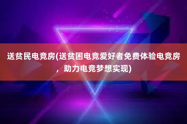 送贫民电竞房(送贫困电竞爱好者免费体验电竞房，助力电竞梦想实现)