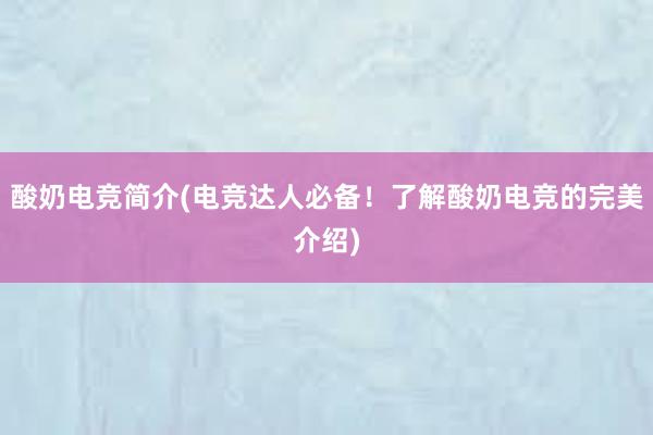 酸奶电竞简介(电竞达人必备！了解酸奶电竞的完美介绍)