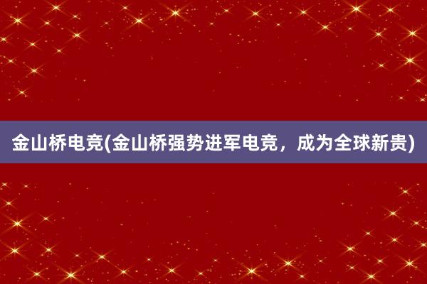 金山桥电竞(金山桥强势进军电竞，成为全球新贵)