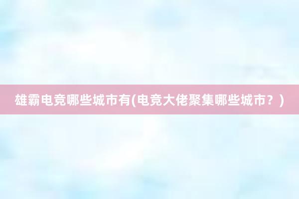 雄霸电竞哪些城市有(电竞大佬聚集哪些城市？)