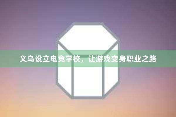 义乌设立电竞学校，让游戏变身职业之路