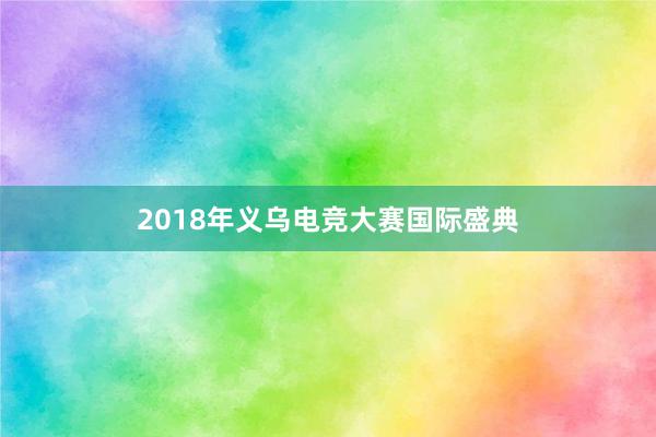 2018年义乌电竞大赛国际盛典