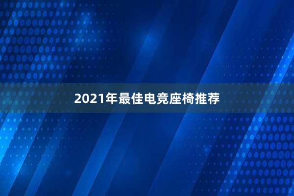 2021年最佳电竞座椅推荐