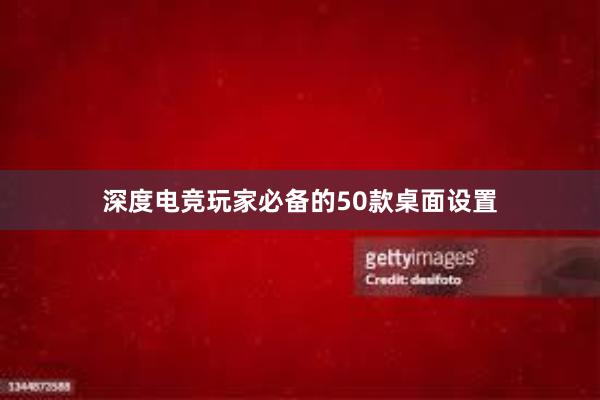 深度电竞玩家必备的50款桌面设置