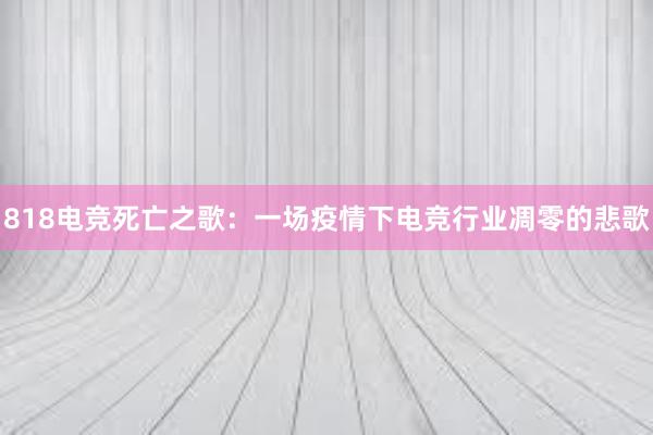 818电竞死亡之歌：一场疫情下电竞行业凋零的悲歌