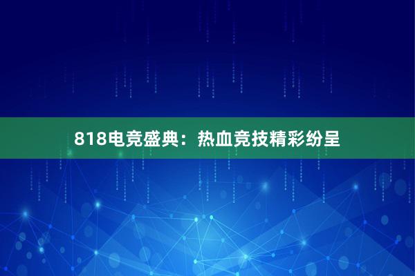 818电竞盛典：热血竞技精彩纷呈