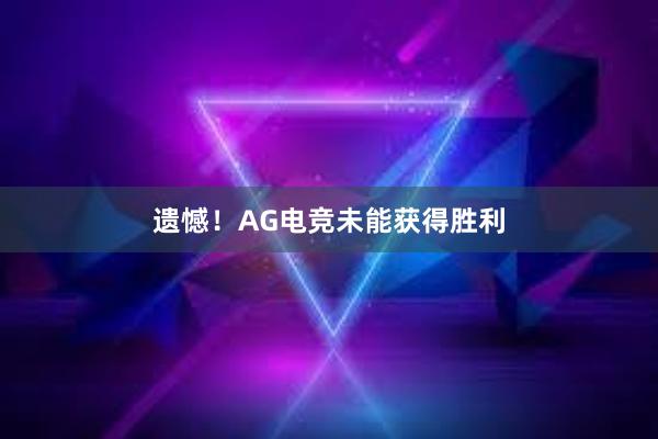 遗憾！AG电竞未能获得胜利