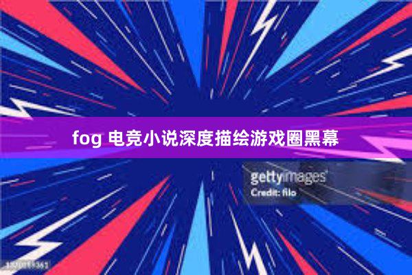 fog 电竞小说深度描绘游戏圈黑幕