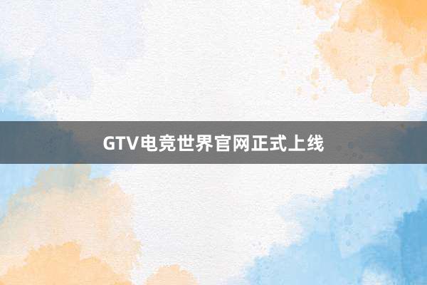 GTV电竞世界官网正式上线