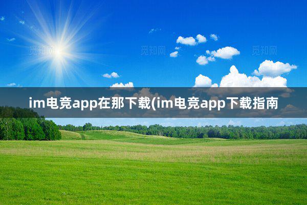 im电竞app在那下载(im电竞app下载指南