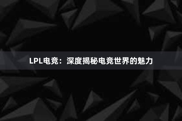 LPL电竞：深度揭秘电竞世界的魅力