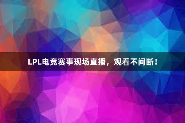 LPL电竞赛事现场直播，观看不间断！