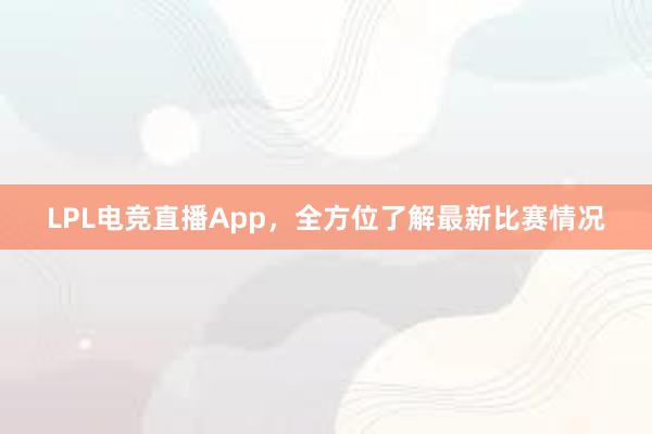 LPL电竞直播App，全方位了解最新比赛情况