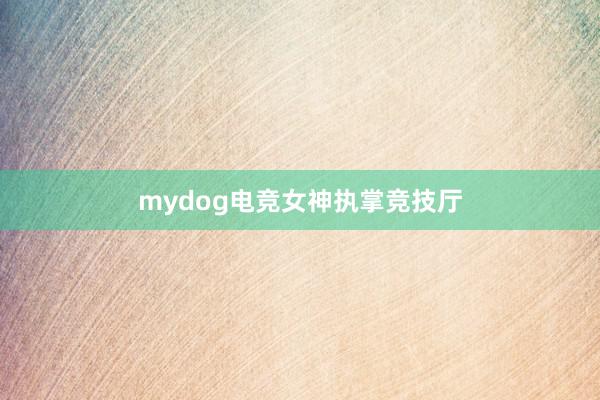 mydog电竞女神执掌竞技厅