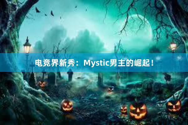 电竞界新秀：Mystic男主的崛起！