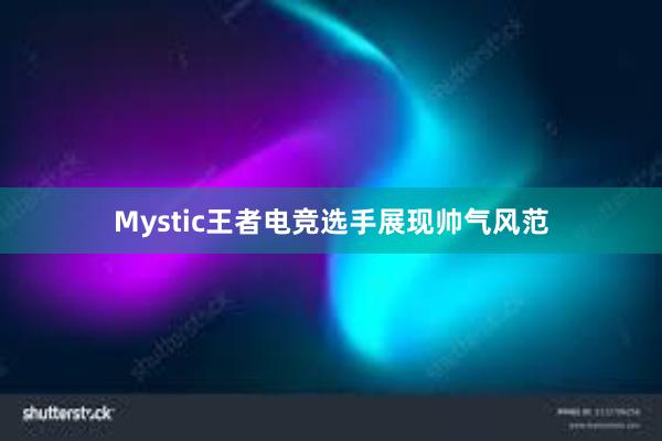 Mystic王者电竞选手展现帅气风范