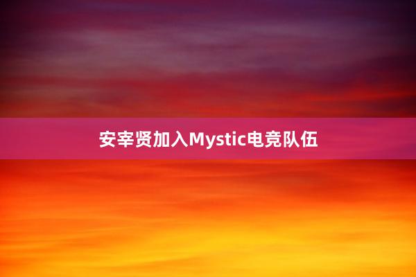 安宰贤加入Mystic电竞队伍