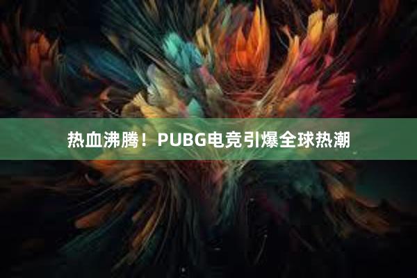 热血沸腾！PUBG电竞引爆全球热潮