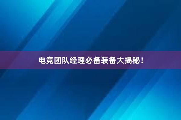 电竞团队经理必备装备大揭秘！