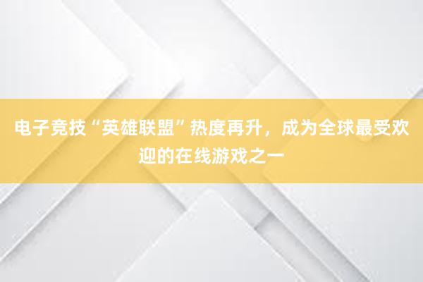 电子竞技“英雄联盟”热度再升，成为全球最受欢迎的在线游戏之一