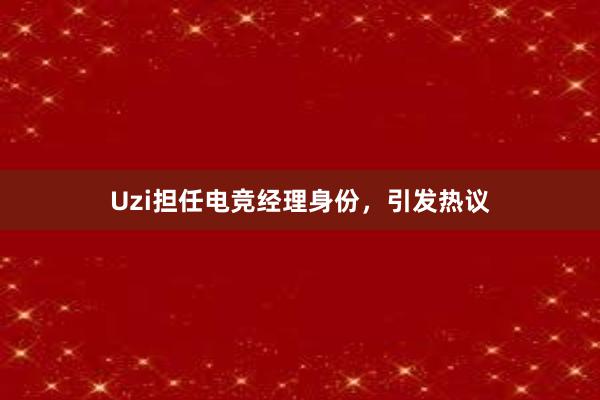 Uzi担任电竞经理身份，引发热议