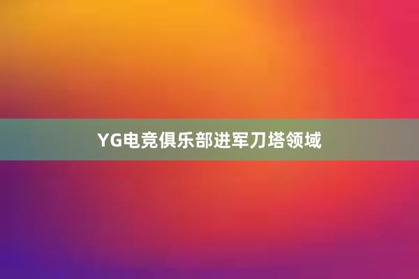 YG电竞俱乐部进军刀塔领域