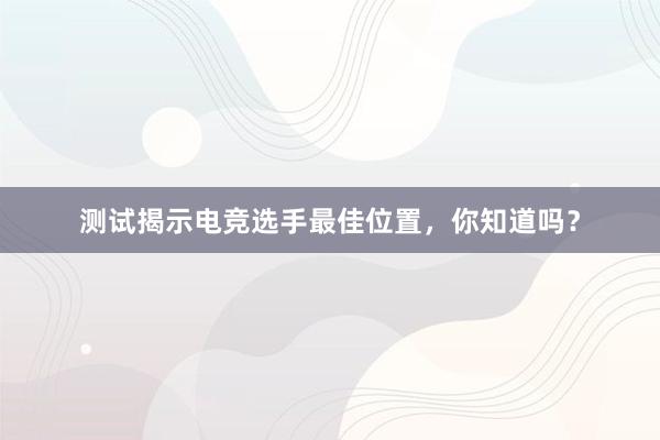 测试揭示电竞选手最佳位置，你知道吗？