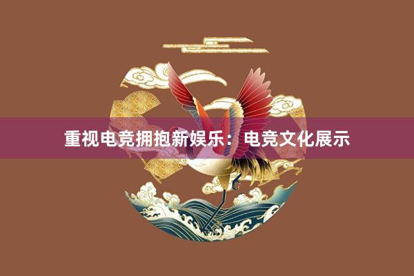 重视电竞拥抱新娱乐：电竞文化展示