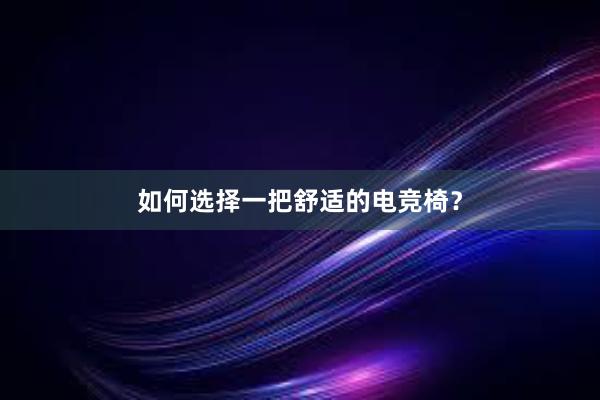 如何选择一把舒适的电竞椅？