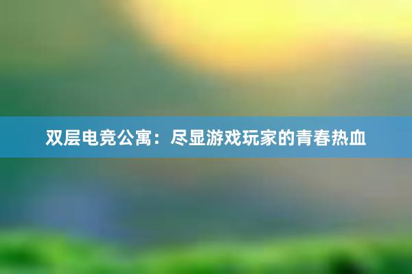 双层电竞公寓：尽显游戏玩家的青春热血