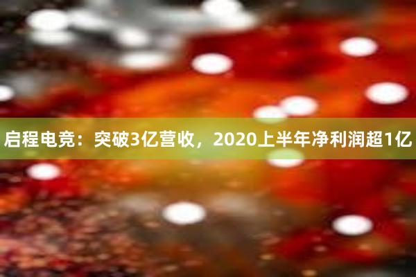 启程电竞：突破3亿营收，2020上半年净利润超1亿