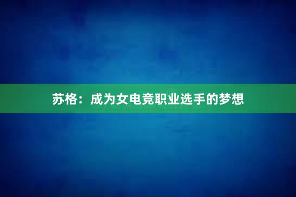 苏格：成为女电竞职业选手的梦想