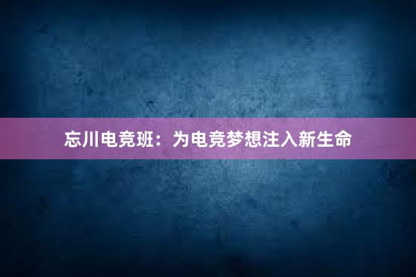 忘川电竞班：为电竞梦想注入新生命