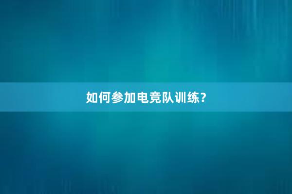 如何参加电竞队训练？