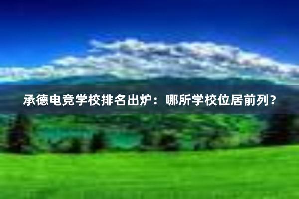 承德电竞学校排名出炉：哪所学校位居前列？