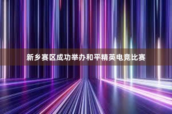 新乡赛区成功举办和平精英电竞比赛