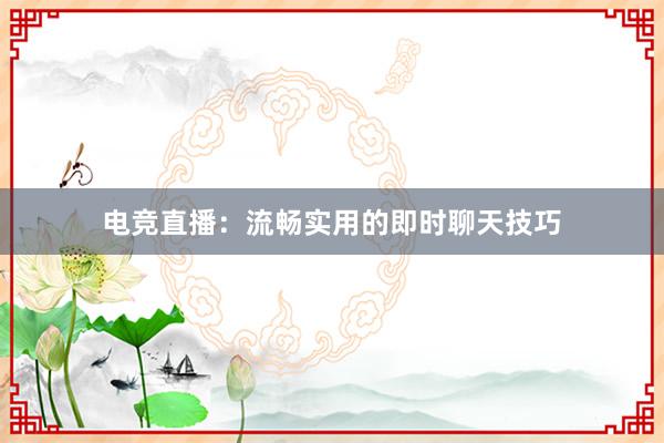 电竞直播：流畅实用的即时聊天技巧