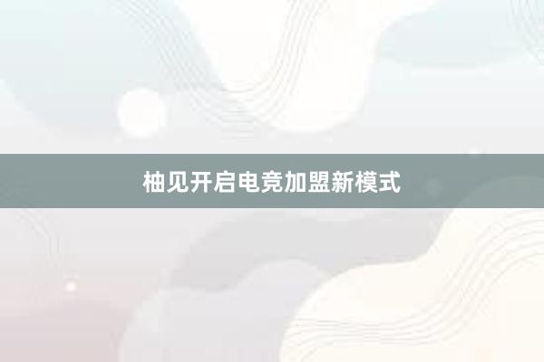 柚见开启电竞加盟新模式