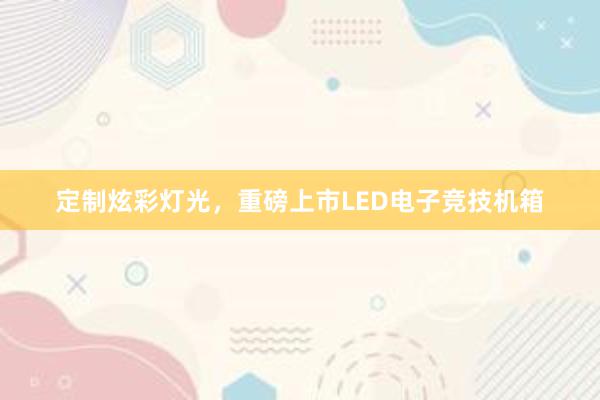 定制炫彩灯光，重磅上市LED电子竞技机箱