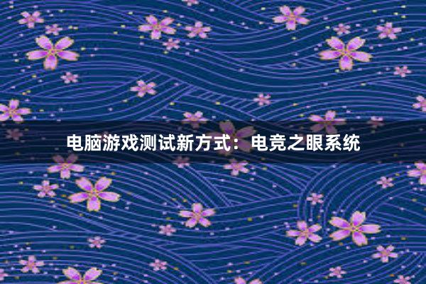 电脑游戏测试新方式：电竞之眼系统